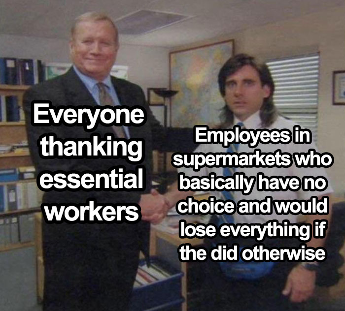 happy work memes - essential worker memes - Everyone thanking essential workers Employees in supermarkets who basically have no choice and would lose everything if the did otherwise