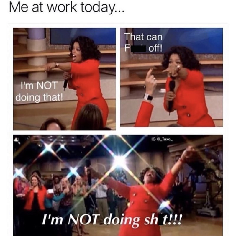 happy work memes - oprah work meme - Me at work today... That can SF_off! I'm Not doing that! Ig I'm Not doing sh t!!!