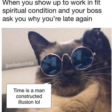 happy work memes - photo caption - When you show up to work in fit spiritual condition and your boss ask you why you're late again Time is a man constructed illusion lol