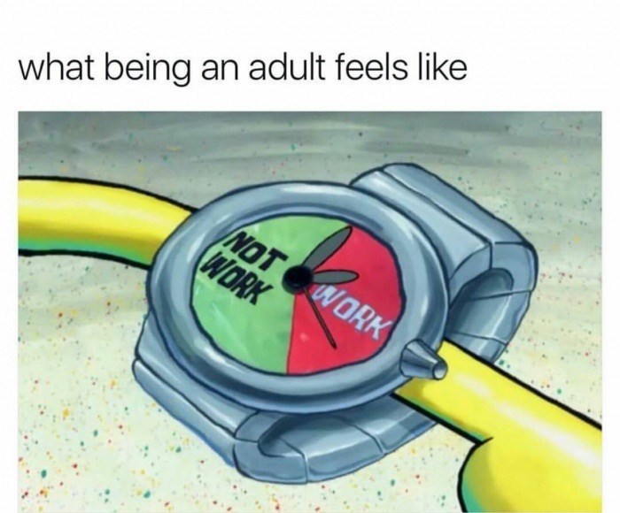 happy work memes - spongebob's watch - what being an adult feels Not Work Work