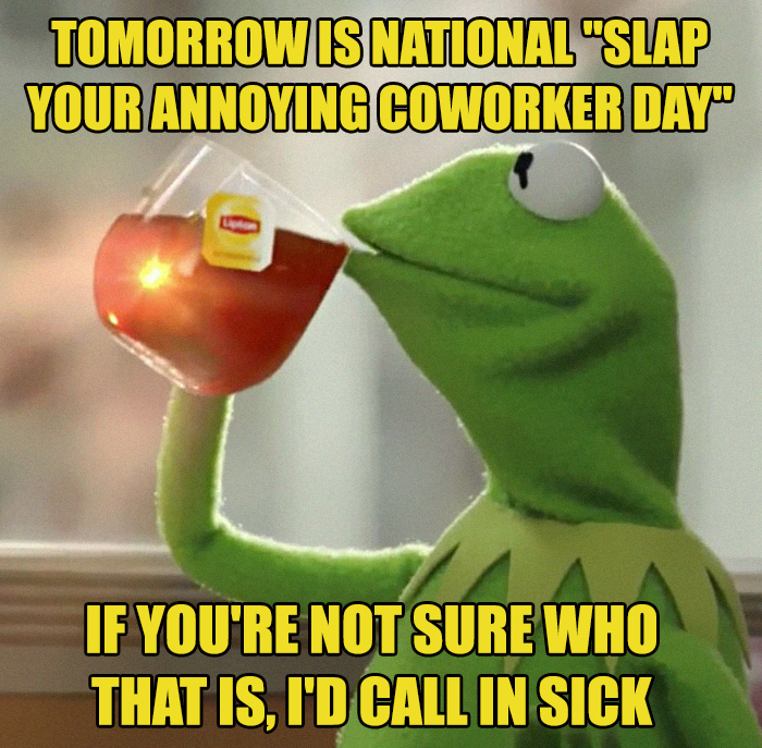 crazy-office-memes photo caption - Tomorrow Is National 'Slap Your Annoying Coworker Day' If You'Re Not Sure Who That Is, I'D Call In Sick