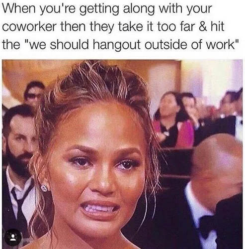 crazy-office-memes chrissy teigen meme - When you're getting along with your coworker then they take it too far & hit the "we should hangout outside of work" .
