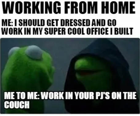 crazy-office-memes funny memes work from home memes - Working From Home Me I Should Get Dressed And Go Work In My Super Cool Office I Built Me To Me Work In Your Pi'S On The Couch