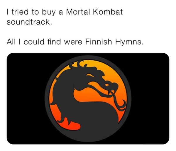 funny video game memes - I tried to buy a Mortal Kombat soundtrack. All I could find were Finnish Hymns.