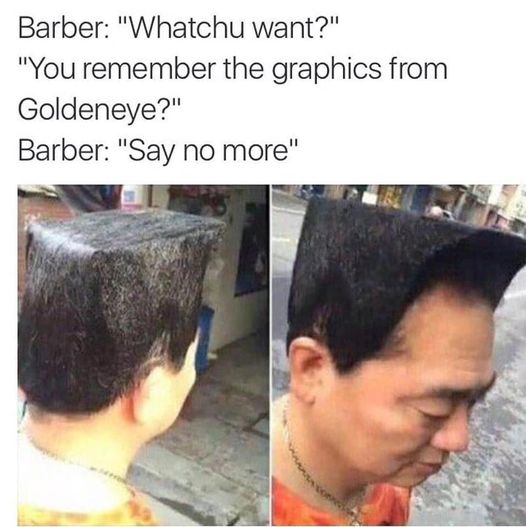 funny video game memes - barber whatchu want? you remember the graphics from goldeneye? say no more