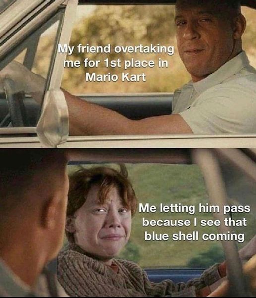 funny video game memes - ron weasley vin diesel - My friend overtaking me for 1st place in Mario Kart Me letting him pass because I see that blue shell coming