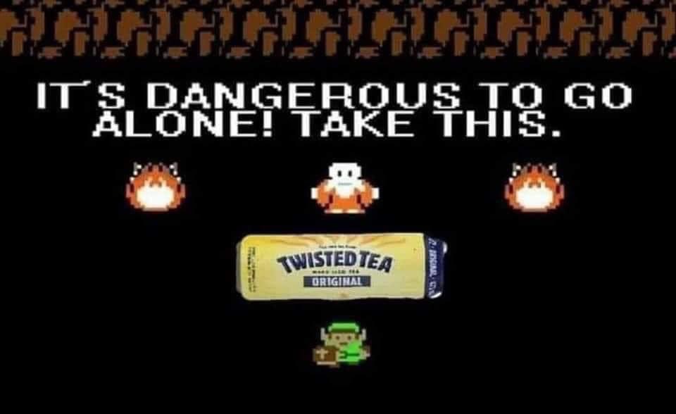 twisted tea memes -  dangerous to go alone take - Its Dangerous To Go Alone! Take This. Twisted Tea Agro Original 3