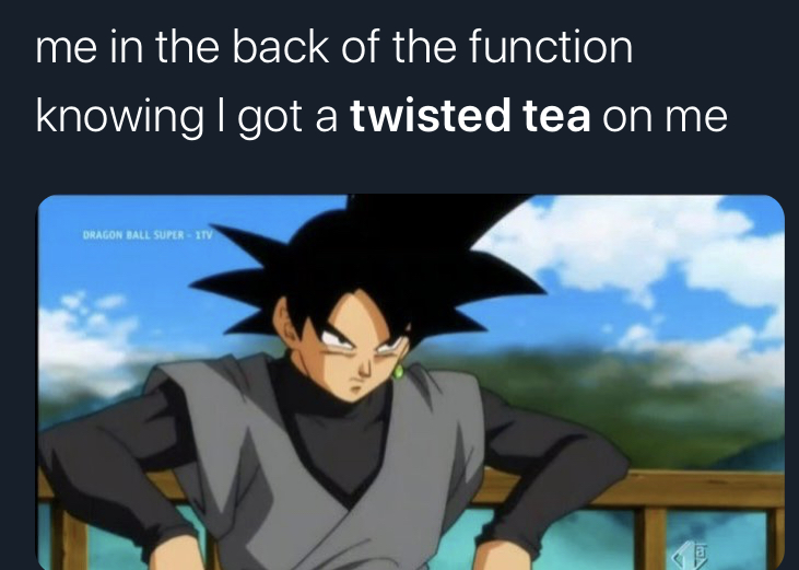 twisted tea memes -  goku black - me in the back of the function knowing I got a twisted tea on me Dragon Ball Super Tv