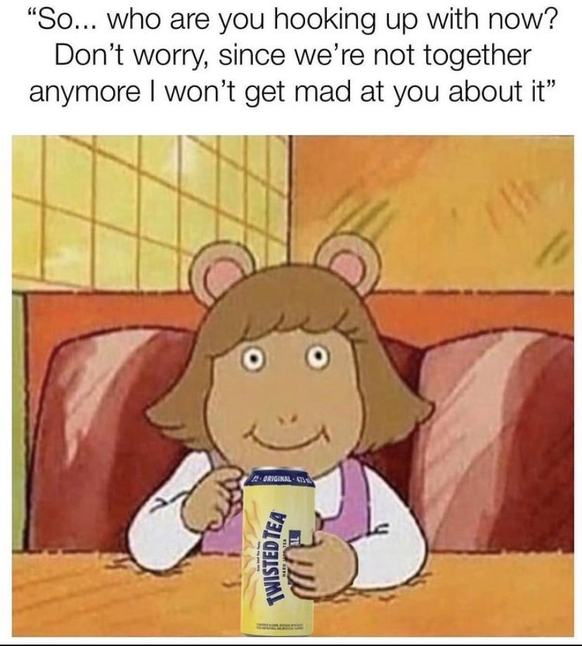 twisted tea memes -  dank arthur memes - "So... who are you hooking up with now? Don't worry, since we're not together anymore I won't get mad at you about it" Original 42 Twistedtea