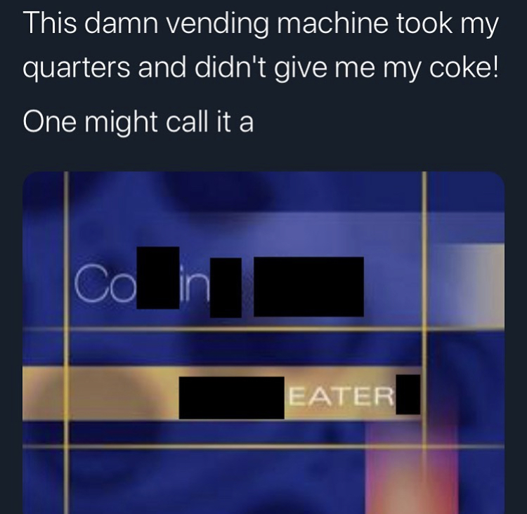 hugeplateofketchup8 - jackson weimer - industrial psychology - This damn vending machine took my quarters and didn't give me my coke! One might call it a Co ir Eater