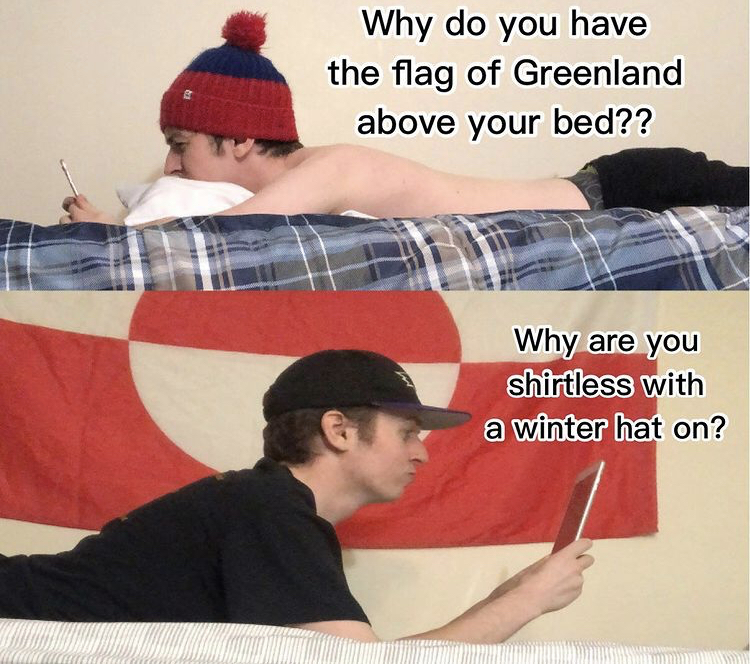 hugeplateofketchup8 - jackson weimer - cap - Why do you have the flag of Greenland above your bed?? Why are you shirtless with a winter hat on?