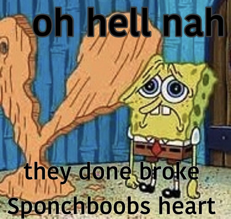 hugeplateofketchup8 - jackson weimer - spongebob heartbreak meme - oh hell nah they done broke Sponchboobs heart