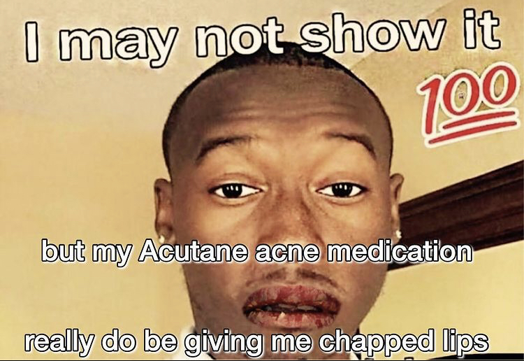 hugeplateofketchup8 - jackson weimer - dani memes - I may not show it 100 but my Acutane acne medication really do be giving me chapped lips