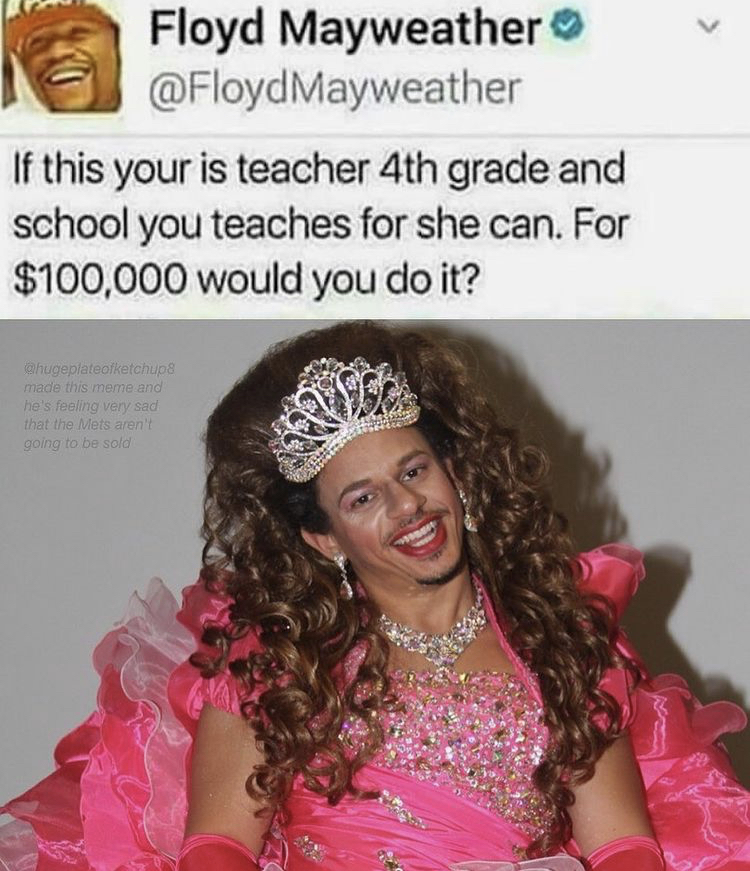hugeplateofketchup8 - jackson weimer - beauty - Floyd Mayweather Mayweather If this your is teacher 4th grade and school you teaches for she can. For $100,000 would you do it? Chugepiateofketchup made this meme and he's feeling very sad that the Mets aren