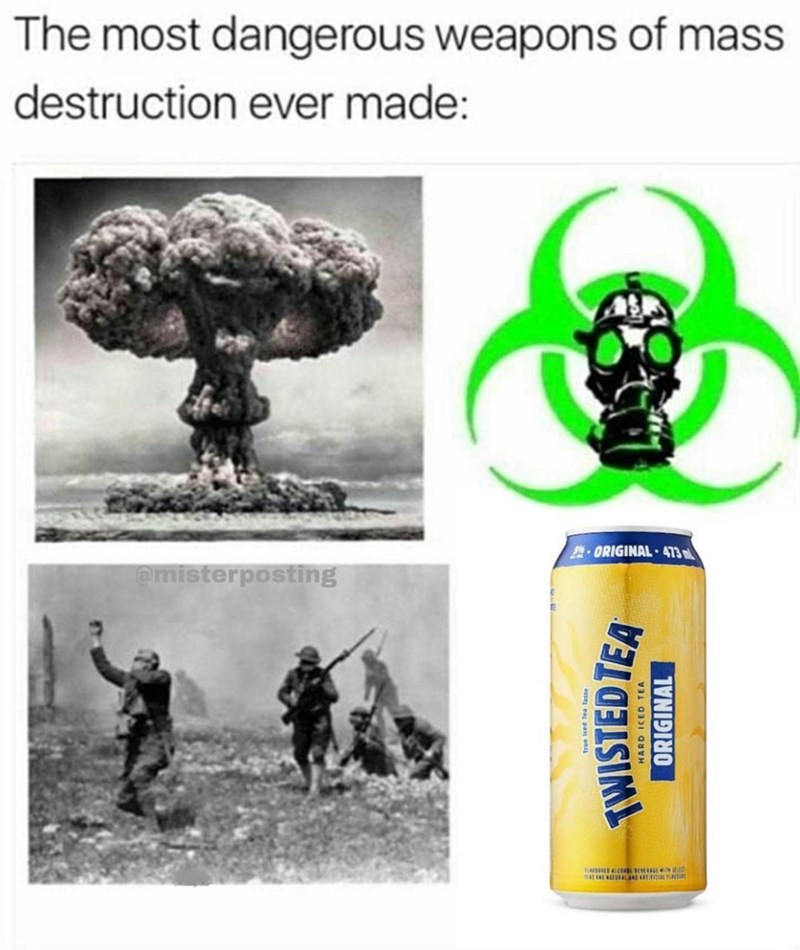 most dangerous weapons of mass destruction - The most dangerous weapons of mass destruction ever made Original. 413 posting Twistedtea Hard Iced Tea Original