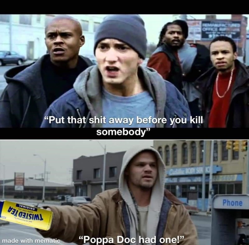 cheddar bob 8 mile - Put that shit away before you kill somebody" Coyser K Phone Ivnibino Viigisiml made with mematic "Poppa Doc had one!