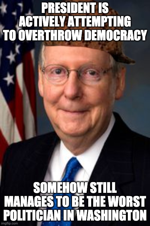 mitch mcconnell - President Is Actively Attempting To Overthrow Democracy Somehow Still Manages To Be The Worst Politician In Washington imgflip.com