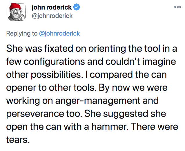 Visualization Analysis and Design - ooo john roderick She was fixated on orienting the tool in a few configurations and couldn't imagine other possibilities. I compared the can opener to other tools. By now we were working on angermanagement and persevera