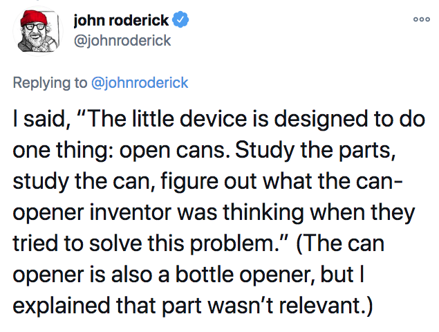 scariest stories ever told - 000 john roderick I said, "The little device is designed to do one thing open cans. Study the parts, study the can, figure out what the can opener inventor was thinking when they tried to solve this problem." The can opener is