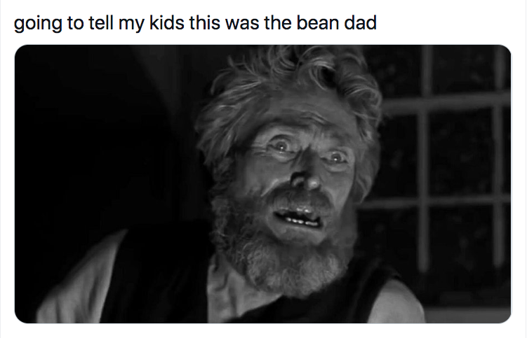 willem dafoe the lighthouse - going to tell my kids this was the bean dad