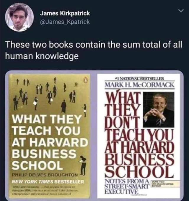 harvard business school sum of all human knowledge - James Kirkpatrick These two books contain the sum total of all human knowledge "Inkiin Restseller Mark H. McCORMACK What They Teach You At Harvard Business School What They Don'T Teach You At Harvard Bu