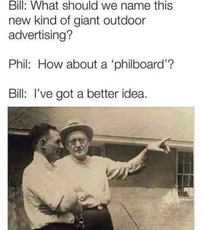philboard meme - Bill What should we name this new kind of giant outdoor advertising? Phil How about a 'philboard'? Bill I've got a better idea.