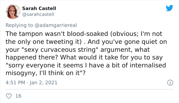 Sarah Castell The tampon wasn't bloodsoaked obvious; I'm not the only one tweeting it . And you've gone quiet on your "sexy curvaceous string" argument, what happened there? What would it take for you to say "sorry everyone it seems I have a bit of…