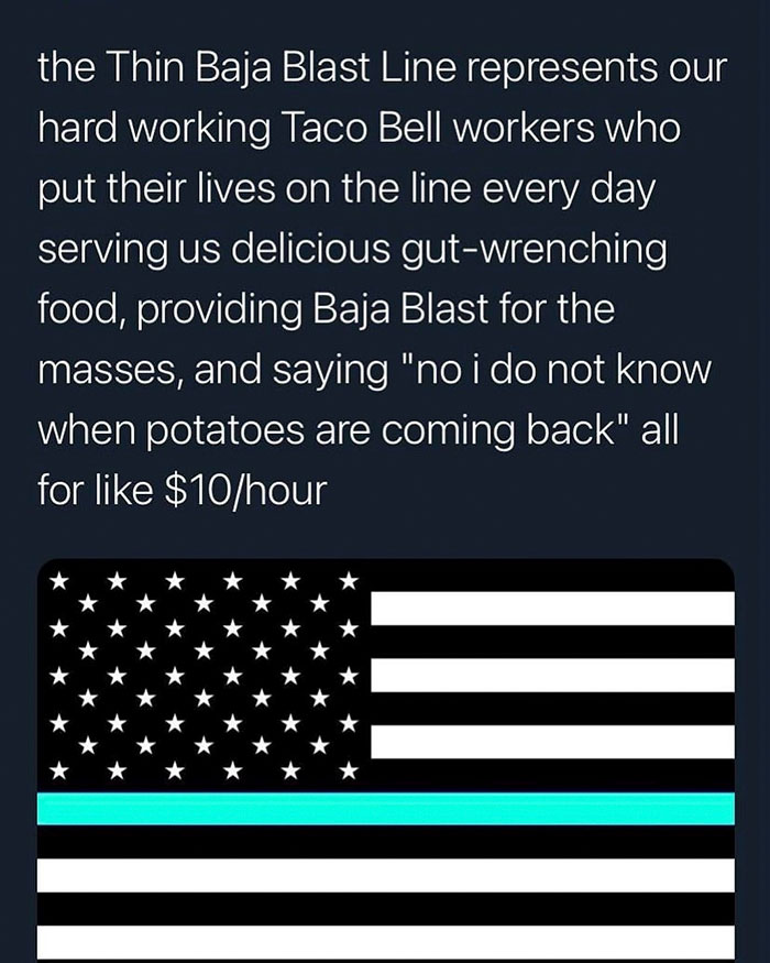 funny rando pics - point - the Thin Baja Blast Line represents our hard working Taco Bell workers who put their lives on the line every day serving us delicious gutwrenching food, providing Baja Blast for the masses, and saying "no i do not know when pota