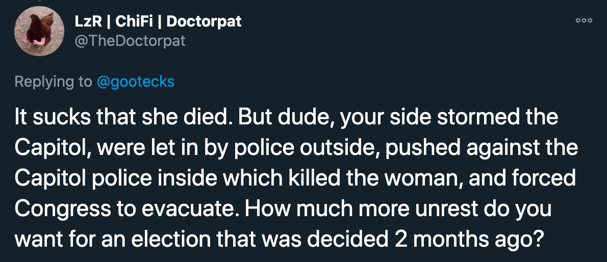 It sucks that she died. But dude, your side stormed the Capitol, were let in by police outside, pushed against the Capitol police inside which killed the woman, and forced Congress to evacuate. How much more unrest