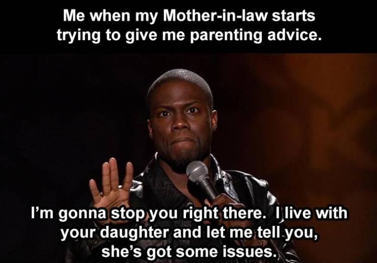 fun random pics - kevin hart don t do me like - Me when my Motherinlaw starts trying to give me parenting advice. I'm gonna stop you right there. I live with your daughter and let me tell you, she's got some issues.