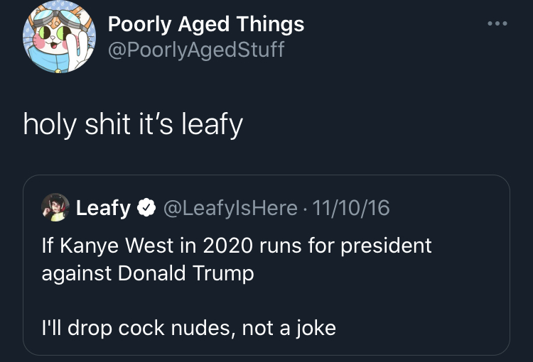 poorly aged stuff - presentation - Poorly Aged Things holy shit it's leafy Leafy 111016 If Kanye West in 2020 runs for president against Donald Trump I'll drop cock nudes, not a joke