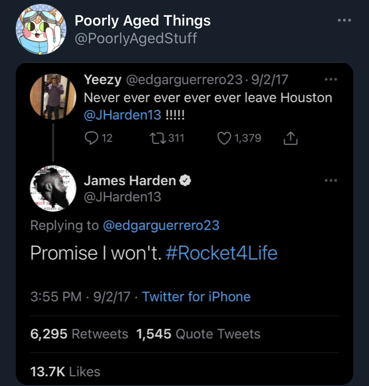 poorly aged stuff - screenshot - Poorly Aged Things Yeezy .9217 Never ever ever ever ever leave Houston !!!!! 212 27311 1,379 James Harden Promise I won't. 9217 Twitter for iPhone 6,295 1,545 Quote Tweets