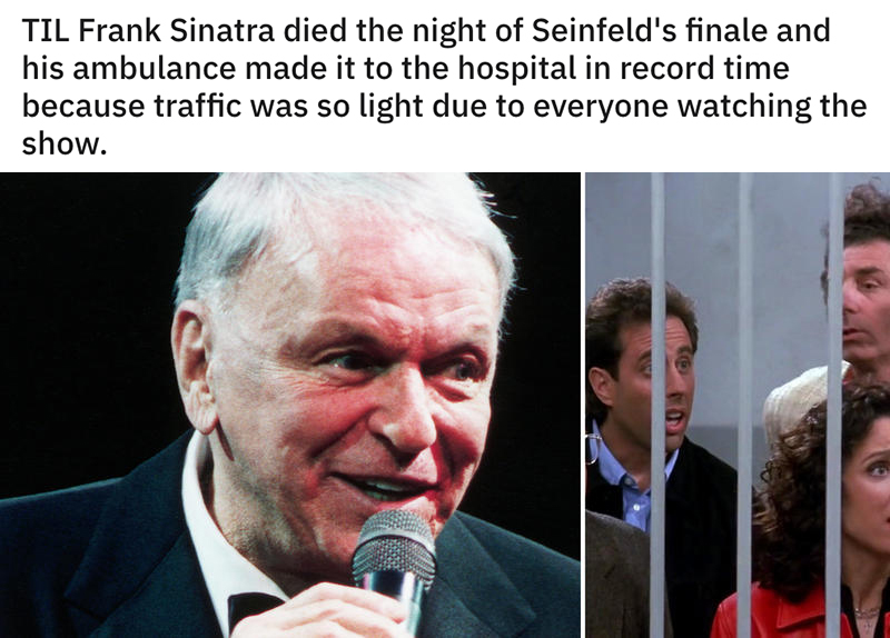 reddit today I learned posts - Til Frank Sinatra died the night of Seinfeld's finale and his ambulance made it to the hospital in record time because traffic was so light due to everyone watching the show.
