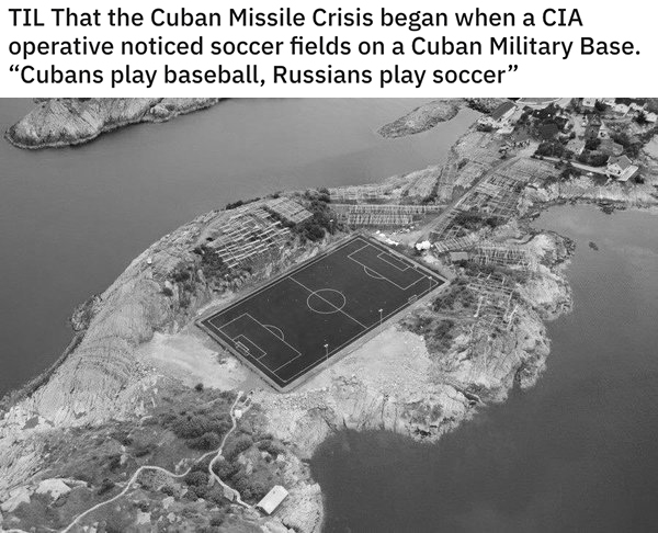 reddit today I learned posts - Til That the Cuban Missile Crisis began when a Cia operative noticed soccer fields on a Cuban Military Base. Cubans play baseball, Russians play soccer