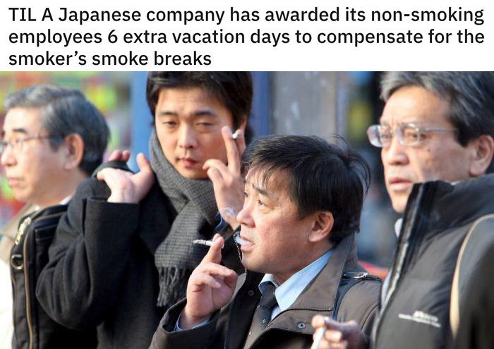 reddit today I learned posts - Til A Japanese company has awarded its nonsmoking employees 6 extra vacation days to compensate for the smoker's smoke breaks