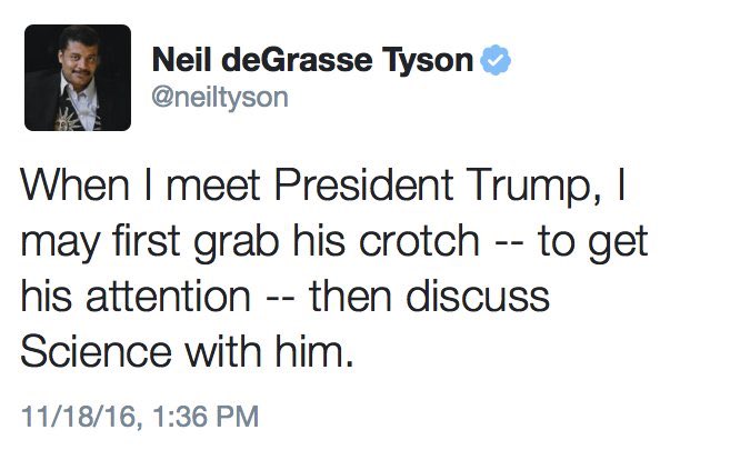 funny tweets - Neil deGrasse Tyson When I meet President Trump, may first grab his crotch to get his attention then discuss Science with him.