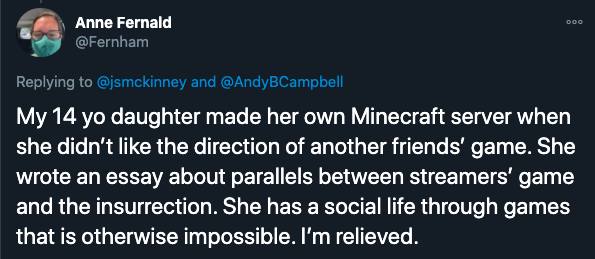 new york times video games - My 14 yo daughter made her own Minecraft server when she didn't the direction of another friends' game. She wrote an essay about parallels between streamers' game and the insurrection. She has a social life through games that 