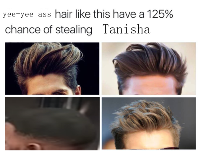 guys with hair like - yeeyee ass hair this have a 125% chance of stealing Tanisha