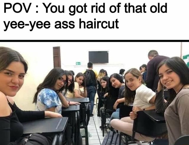 Pov You got rid of that old yeeyee ass haircut