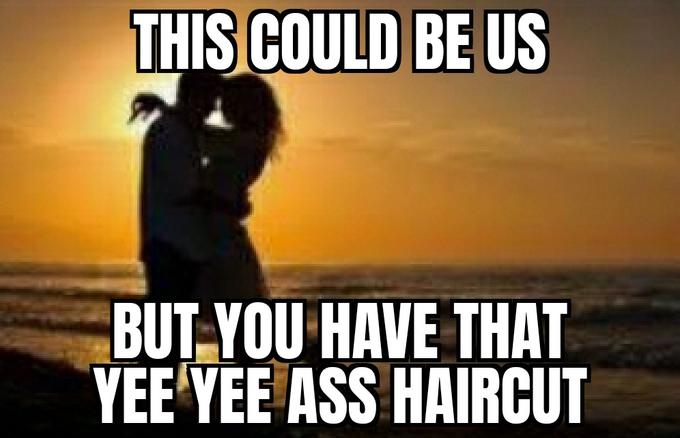 photo caption - This Could Be Us But You Have That Yee Yee Ass Haircut