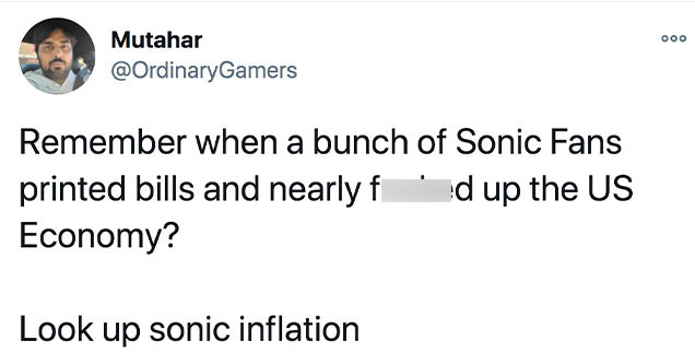remember when a bunch of Sonic Fans printed bills and nearly fucked up the US Economy? Look up Sonic Inflation
