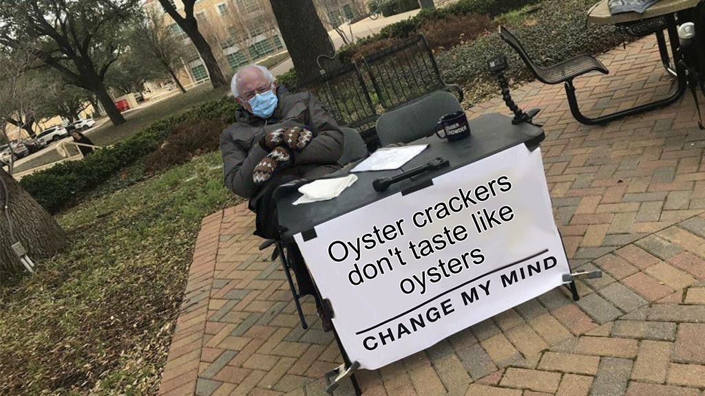 unfazed bernie memes - change my mind meme - Sowe Oyster crackers don't taste oysters Change My Mind