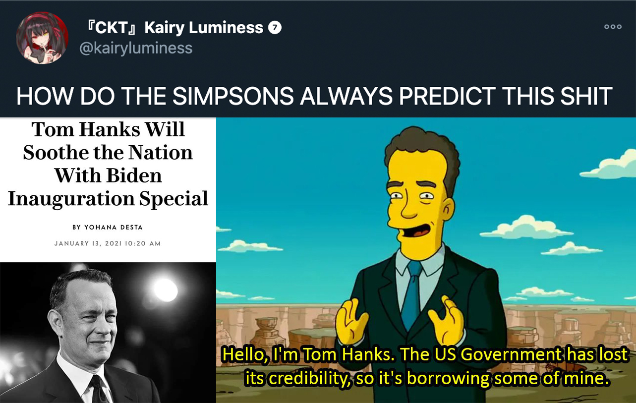 joe biden inauguration jokes - tom hanks the simpsons - How Do The Simpsons Always Predict This Shit Tom Hanks Will Soothe the Nation With Biden Inauguration Special - Hello, I'm Tom Hanks. The Us Government has