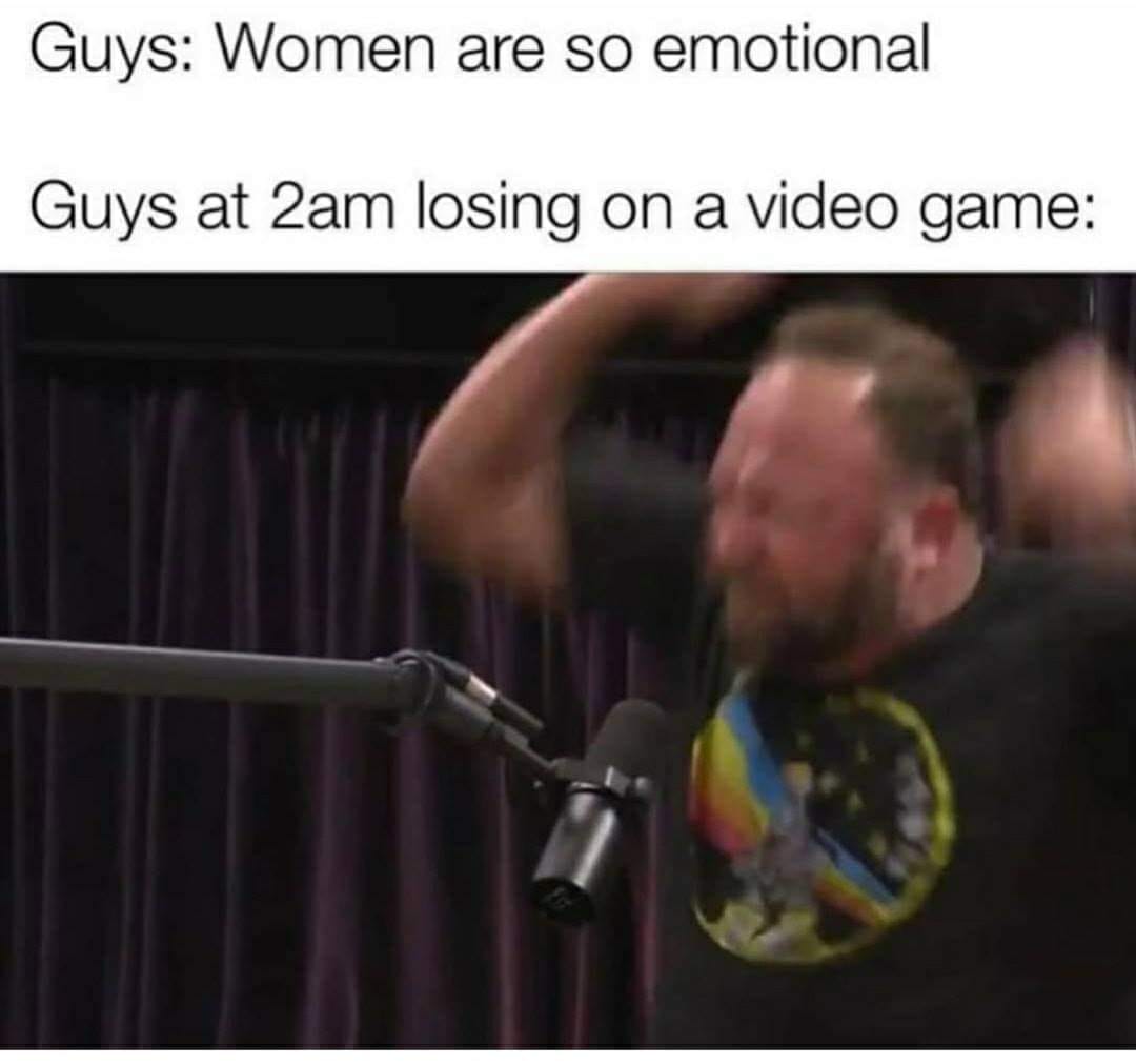 women are so emotional guys as 2am - Guys Women are so emotional Guys at 2am losing on a video game