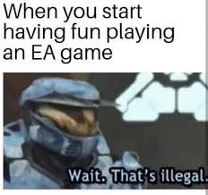 gaming memes - When you start having fun playing an Ea game Wait. That's illegal