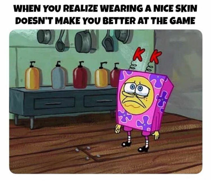 gaming memes - When You Realize Wearing A Nice Skin A Doesn'T Make You Better At The Game 201 c?