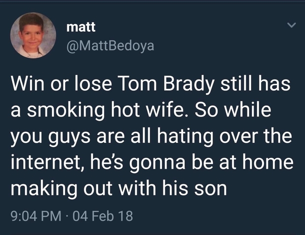 jschlatt tweets - matt Win or lose Tom Brady still has a smoking hot wife. So while you guys are all hating over the internet, he's gonna be at home making out with his son 04 Feb 18