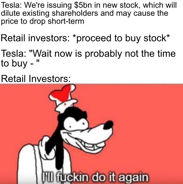 wallstreetbets-memes titanic goofy meme - Tesla We're issuing $5bn in new stock, which will dilute existing holders and may cause the price to drop shortterm Retail investors proceed to buy stock Tesla "Wait now is probably not the time to buy " Retail In