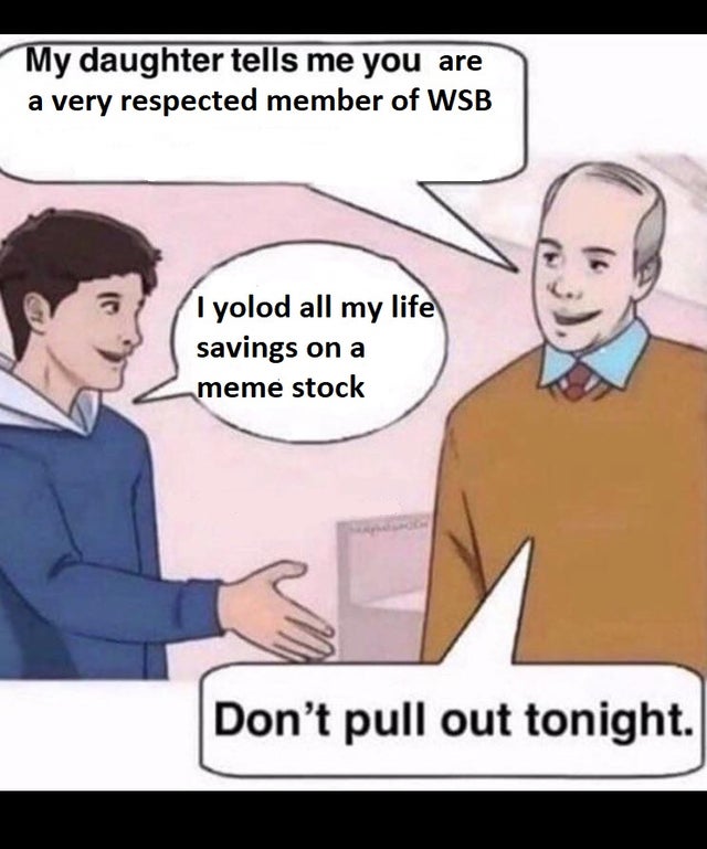wallstreetbets-memes my daughter tells me - My daughter tells me you are a very respected member of Wsb C 1 yolod all my life savings on a meme stock Don't pull out tonight.