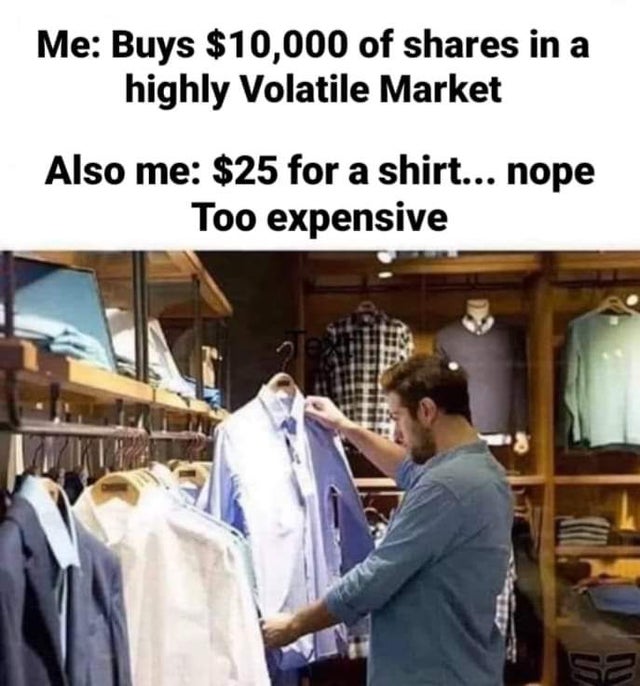 wallstreetbets-memes look for clothes - Me Buys $10,000 of in a highly Volatile Market Also me $25 for a shirt... nope Too expensive